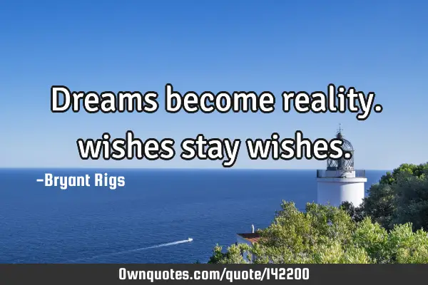 Dreams become reality. wishes stay