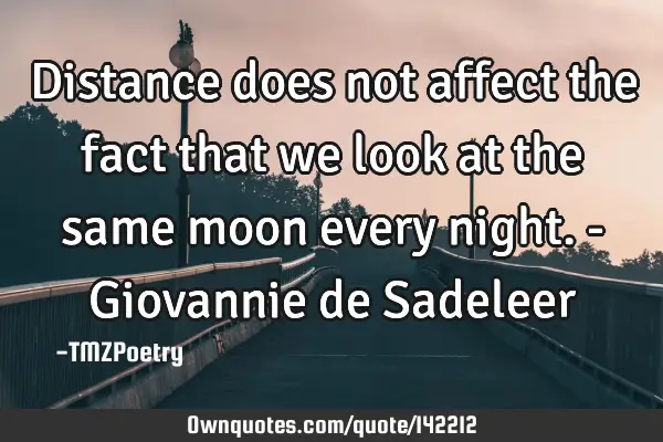 Distance does not affect the fact that we look at the same moon every night. - Giovannie de S