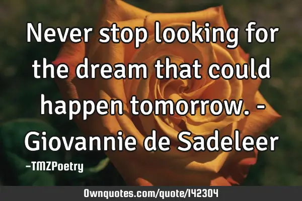 Never stop looking for the dream that could happen tomorrow. - Giovannie de S