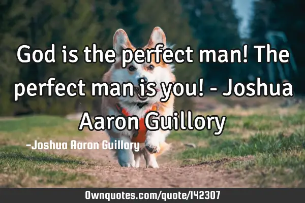 God is the perfect man! The perfect man is you! - Joshua Aaron G