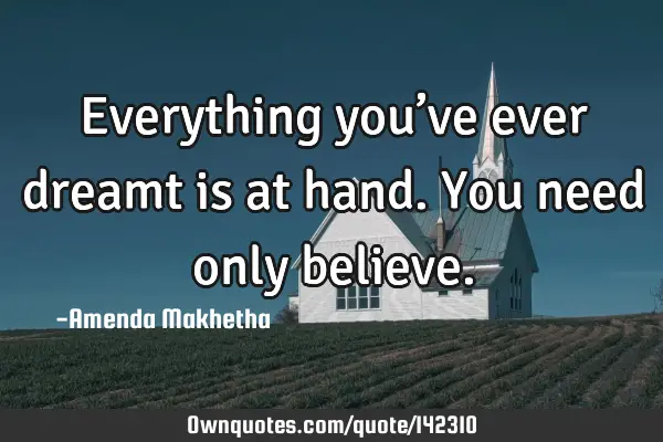 Everything you’ve ever dreamt is at hand. You need only