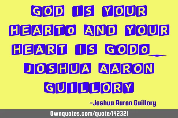 God is your heart! And your heart is God! - Joshua Aaron G