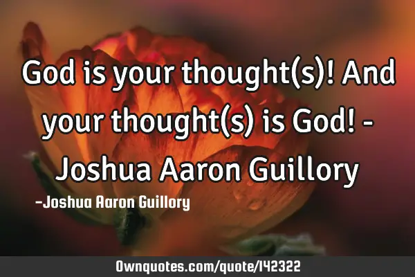 God is your thought(s)! And your thought(s) is God! - Joshua Aaron G
