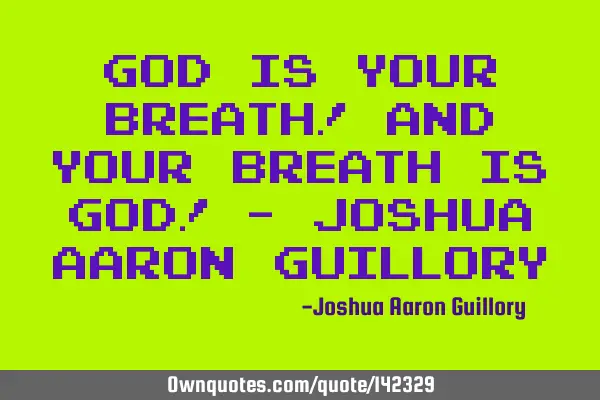 God is your breath! And your breath is God! - Joshua Aaron G