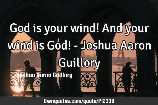 God is your wind! And your wind is God! - Joshua Aaron G