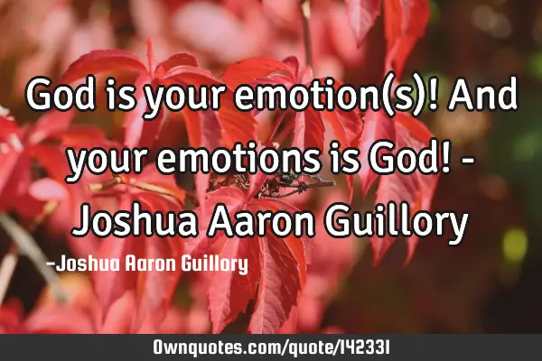 God is your emotion(s)! And your emotions is God! - Joshua Aaron G