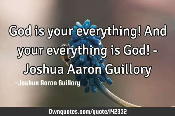 God is your everything! And your everything is God! - Joshua Aaron G