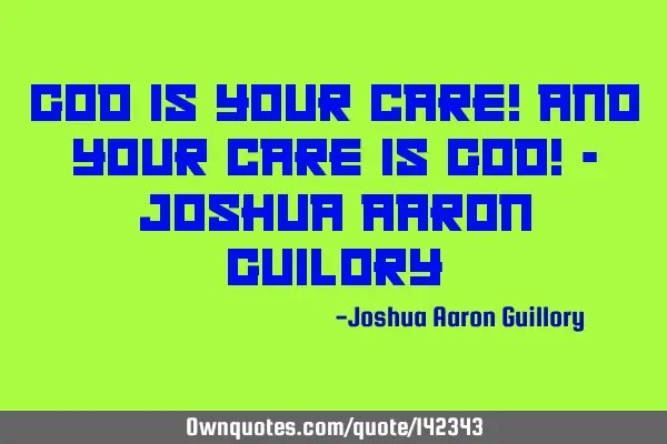 God is your care! And your care is God! - Joshua Aaron G