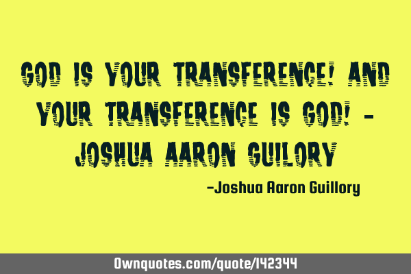 God is your transference! And your transference is God! - Joshua Aaron G