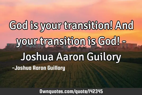 God is your transition! And your transition is God! - Joshua Aaron G
