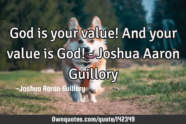 God is your value! And your value is God! - Joshua Aaron G