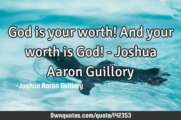 God is your worth! And your worth is God! - Joshua Aaron G