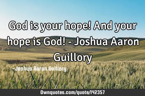 God is your hope! And your hope is God! - Joshua Aaron G