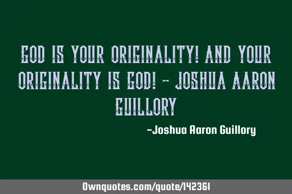 God is your originality! And your originality is God! - Joshua Aaron G