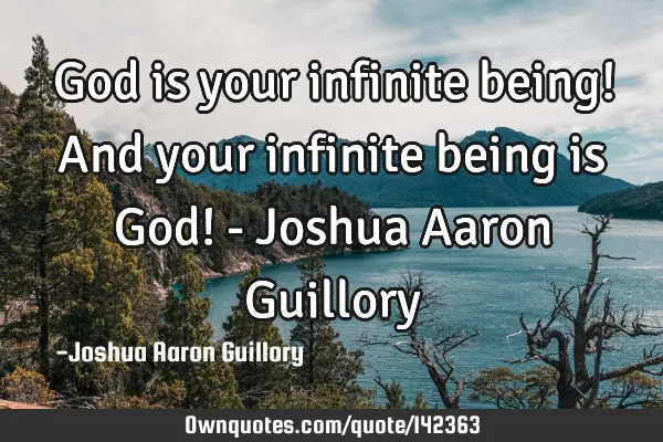 God is your infinite being! And your infinite being is God! - Joshua Aaron G