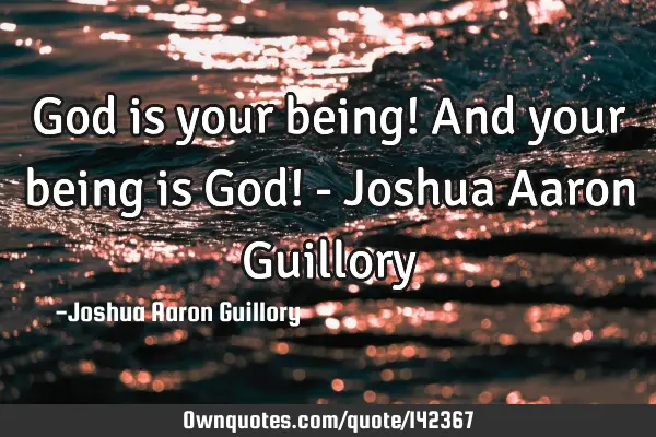 God is your being! And your being is God! - Joshua Aaron G