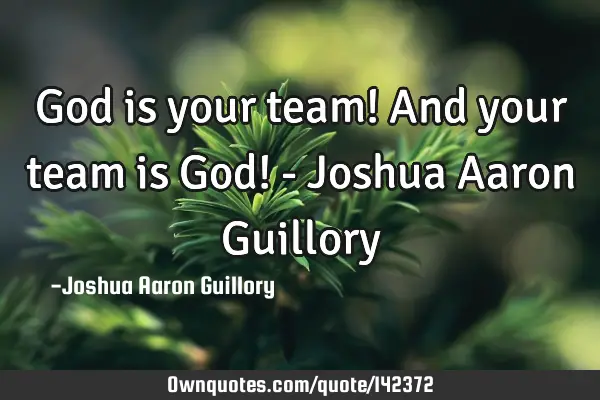 God is your team! And your team is God! - Joshua Aaron G