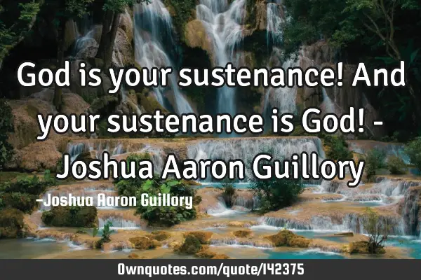 God is your sustenance! And your sustenance is God! - Joshua Aaron G