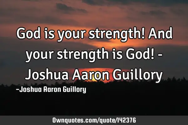 God is your strength! And your strength is God! - Joshua Aaron G