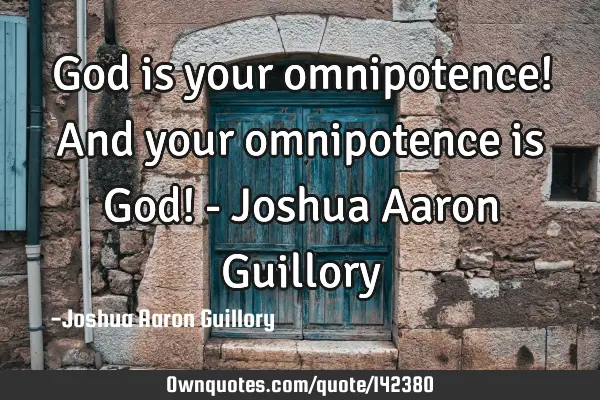 God is your omnipotence! And your omnipotence is God! - Joshua Aaron G