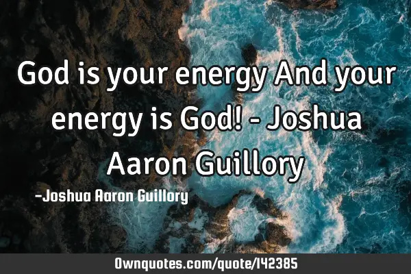 God is your energy And your energy is God! - Joshua Aaron G
