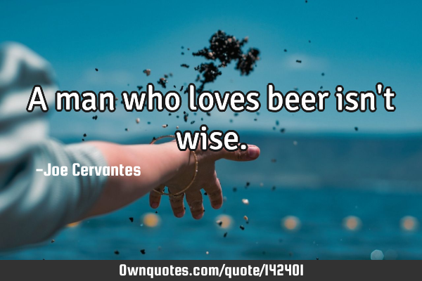 A man who loves beer isn
