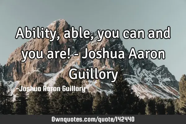 Ability, able, you can and you are! - Joshua Aaron G