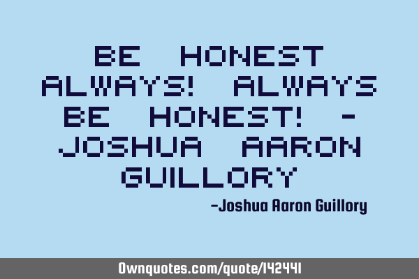 Be honest always! Always be honest! - Joshua Aaron G