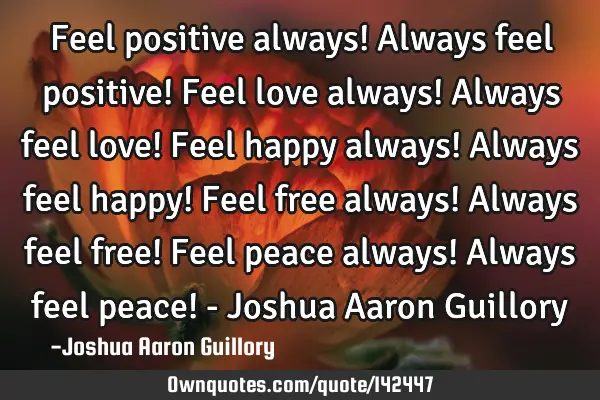 Feel positive always! Always feel positive! Feel love always! Always feel love! Feel happy always! A