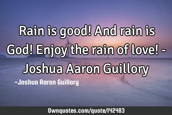 Rain is good! And rain is God! Enjoy the rain of love! - Joshua Aaron G