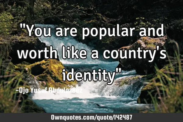 "You are popular and worth like a country