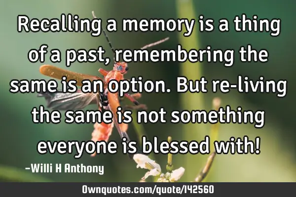 Recalling a memory is a thing of a past, remembering the same is an option. But re-living the same