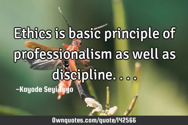 Ethics is basic principle of professionalism as well as