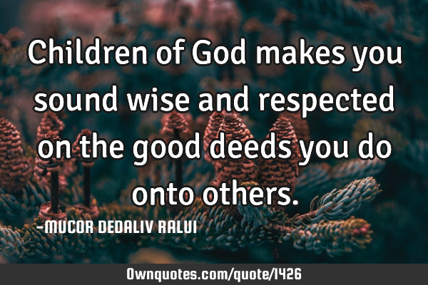 Children of God makes you sound wise and respected on the good deeds you do onto