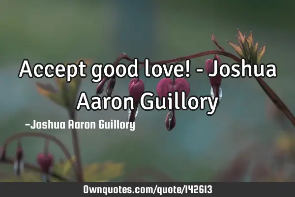 Accept good love! - Joshua Aaron G