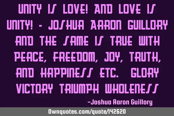 Unity is love! And love is unity! - Joshua Aaron Guillory and the same is true with peace, freedom,