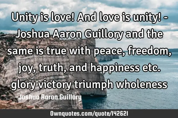 Unity is love! And love is unity! - Joshua Aaron Guillory and the same is true with peace, freedom,