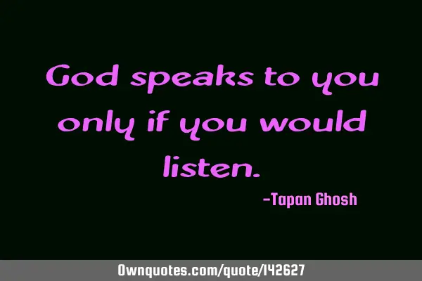 God speaks to you only if you would