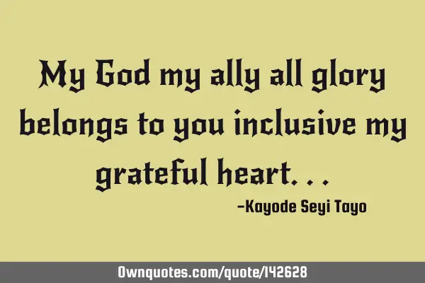 My God my ally all glory belongs to you inclusive my grateful