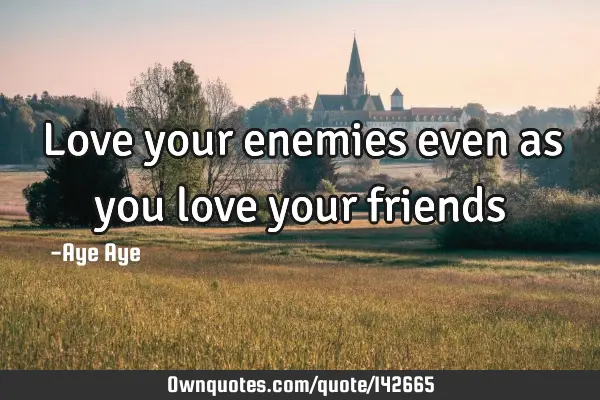 Love your enemies even as you love your