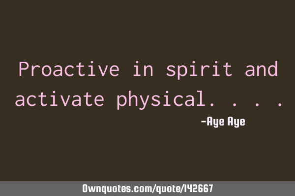 Proactive in spirit and activate