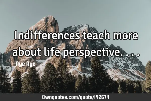 Indifferences teach more about life