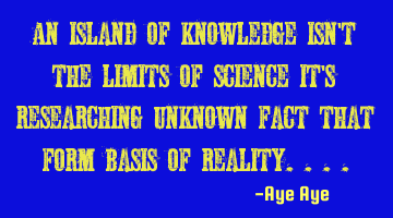 An island of knowledge isn't the limits of science it's researching unknown fact that form basis of