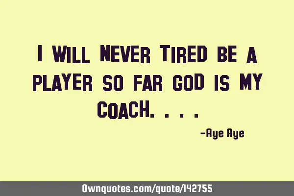 I will never tired be a player so far God is my