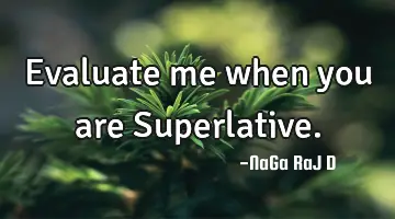 Evaluate me when you are Superlative.
