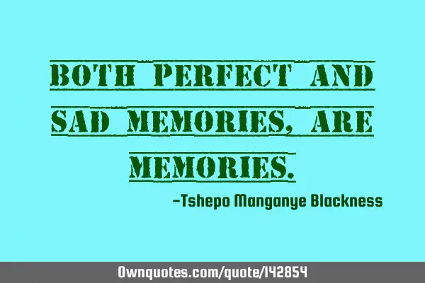 Both perfect and sad memories, are