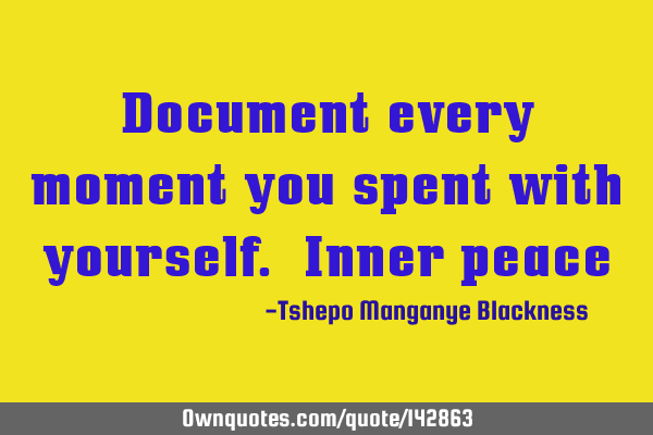 Document every moment you spent with yourself. Inner