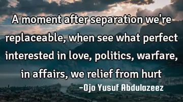 A moment after separation we're replaceable, when see what perfect interested in love, politics,