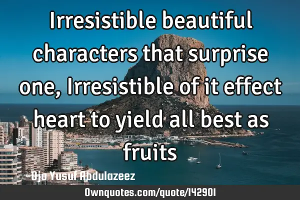 Irresistible beautiful characters that surprise one, Irresistible of it effect heart to yield all