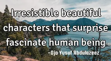 Irresistible beautiful characters that surprise fascinate human being
